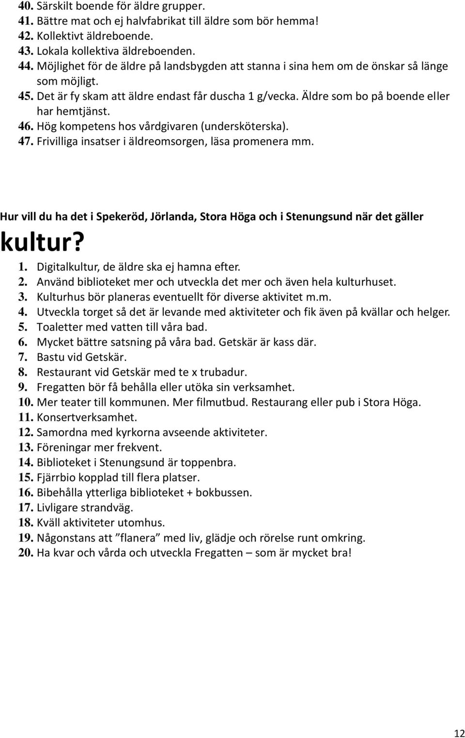 Hög kompetens hos vårdgivaren (undersköterska). 47. Frivilliga insatser i äldreomsorgen, läsa promenera mm. Hur vill du ha det i Spekeröd, Jörlanda, Stora Höga och i Stenungsund när det gäller kultur?