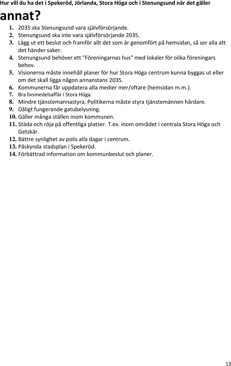 Visionerna måste innehåll planer för hur Stora Höga centrum kunna byggas ut eller om det skall ligga någon annanstans 2035. 6. Kommunerna får uppdatera alla medier mer/oftare (hemsidan m.m.). 7.