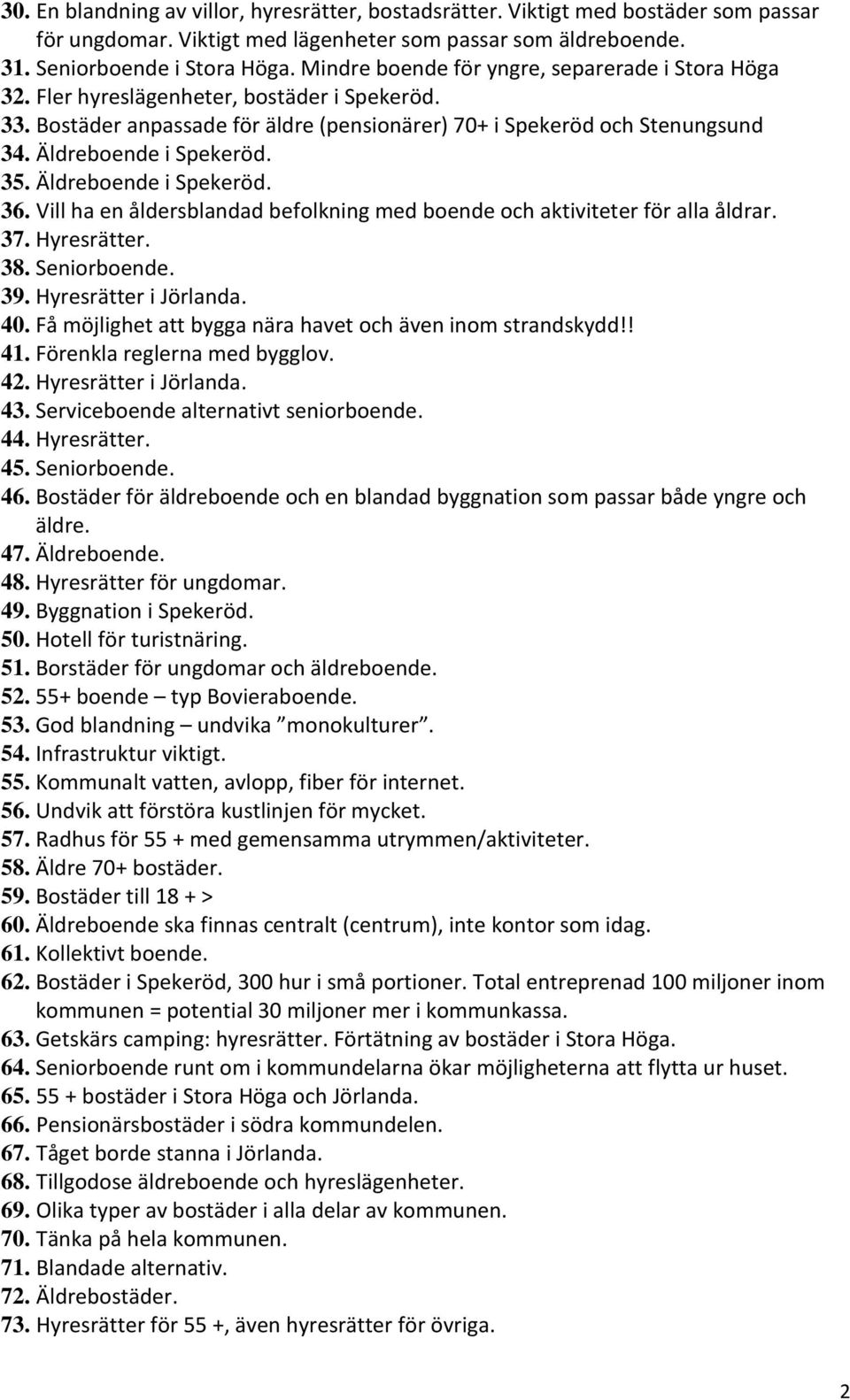 Äldreboende i Spekeröd. 35. Äldreboende i Spekeröd. 36. Vill ha en åldersblandad befolkning med boende och aktiviteter för alla åldrar. 37. Hyresrätter. 38. Seniorboende. 39. Hyresrätter i Jörlanda.