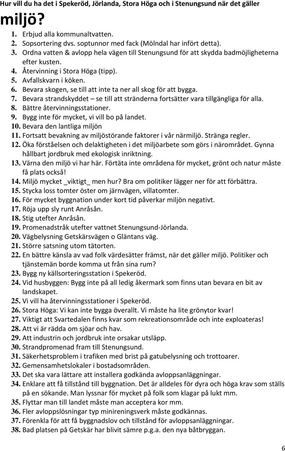 Bevara skogen, se till att inte ta ner all skog för att bygga. 7. Bevara strandskyddet se till att stränderna fortsätter vara tillgängliga för alla. 8. Bättre återvinningsstationer. 9.