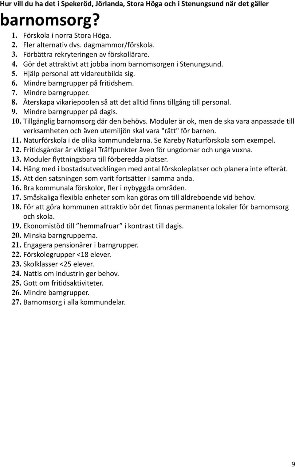 Mindre barngrupper. 8. Återskapa vikariepoolen så att det alltid finns tillgång till personal. 9. Mindre barngrupper på dagis. 10. Tillgänglig barnomsorg där den behövs.