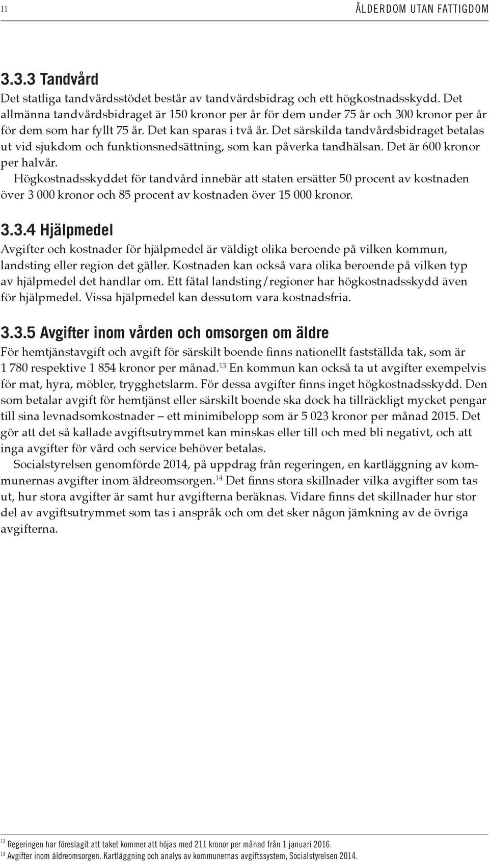 Det särskilda tandvårdsbidraget betalas ut vid sjukdom och funktionsnedsättning, som kan påverka tandhälsan. Det är 600 kronor per halvår.