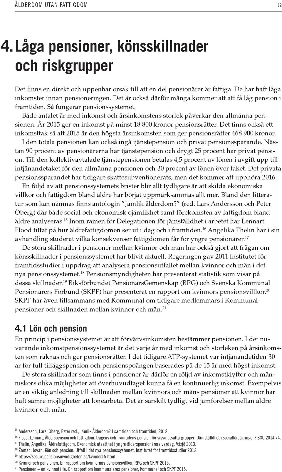 Både antalet år med inkomst och årsinkomstens storlek påverkar den allmänna pensionen. År 2015 ger en inkomst på minst 18 800 kronor pensionsrätter.