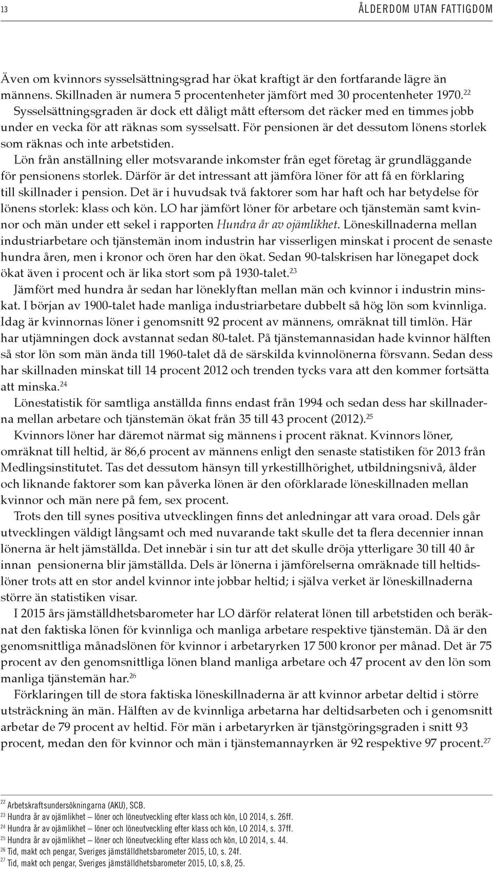 För pensionen är det dessutom lönens storlek som räknas och inte arbetstiden. Lön från anställning eller motsvarande inkomster från eget företag är grundläggande för pensionens storlek.