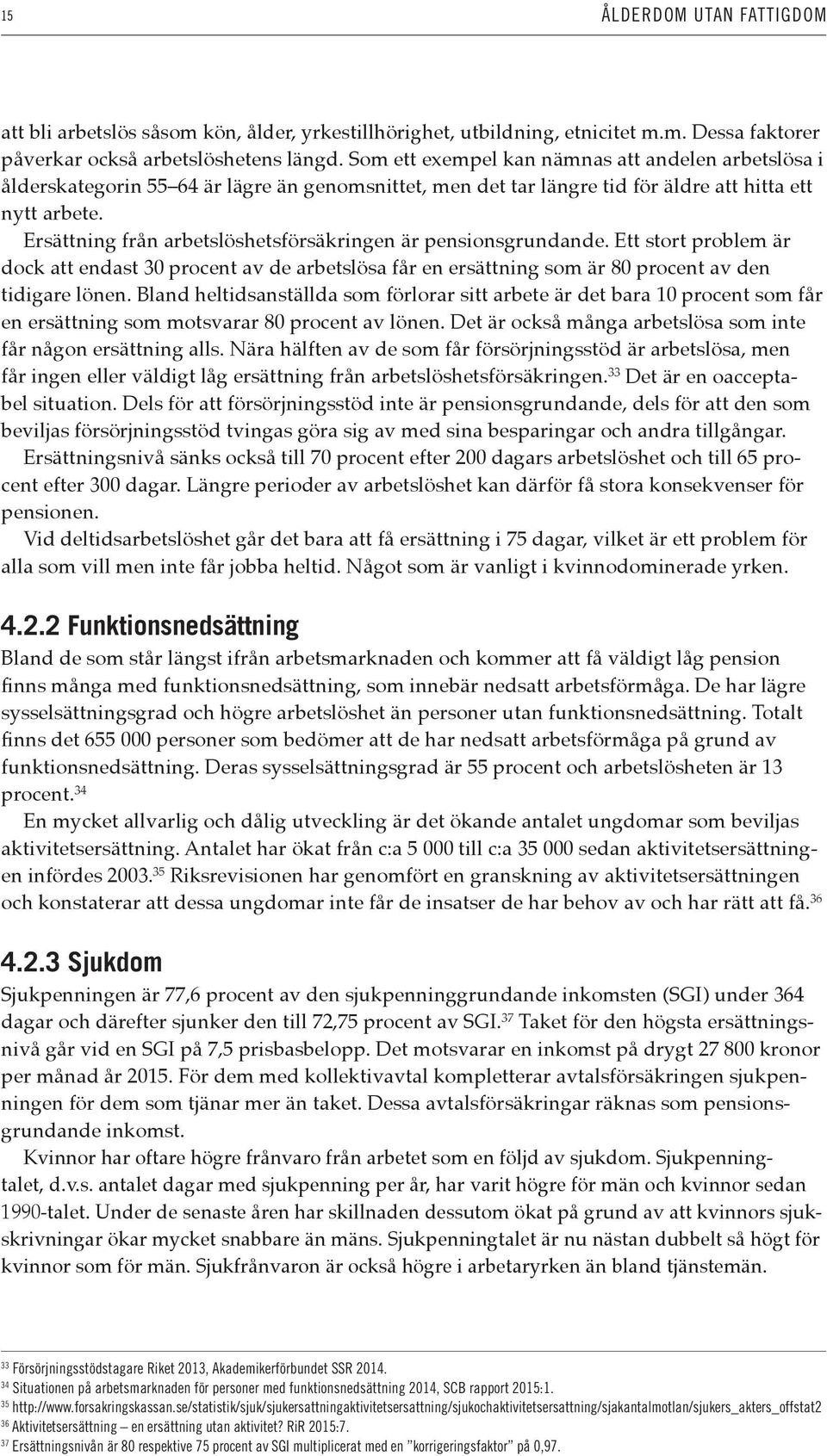 Ersättning från arbetslöshetsförsäkringen är pensionsgrundande. Ett stort problem är dock att endast 30 procent av de arbetslösa får en ersättning som är 80 procent av den tidigare lönen.