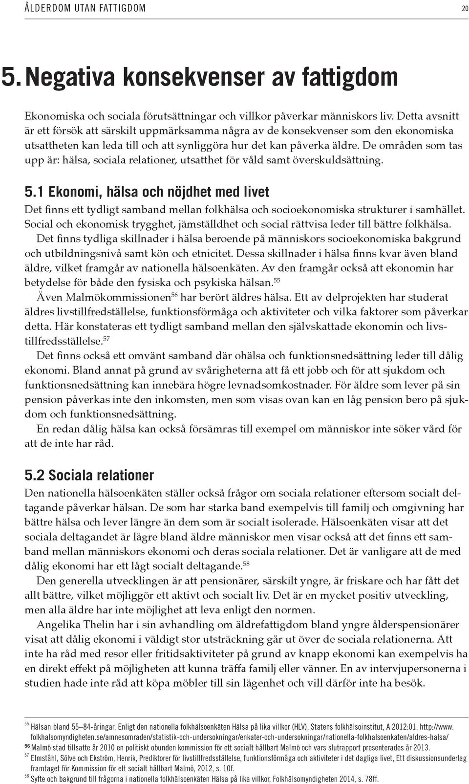 De områden som tas upp är: hälsa, sociala relationer, utsatthet för våld samt överskuldsättning. 5.