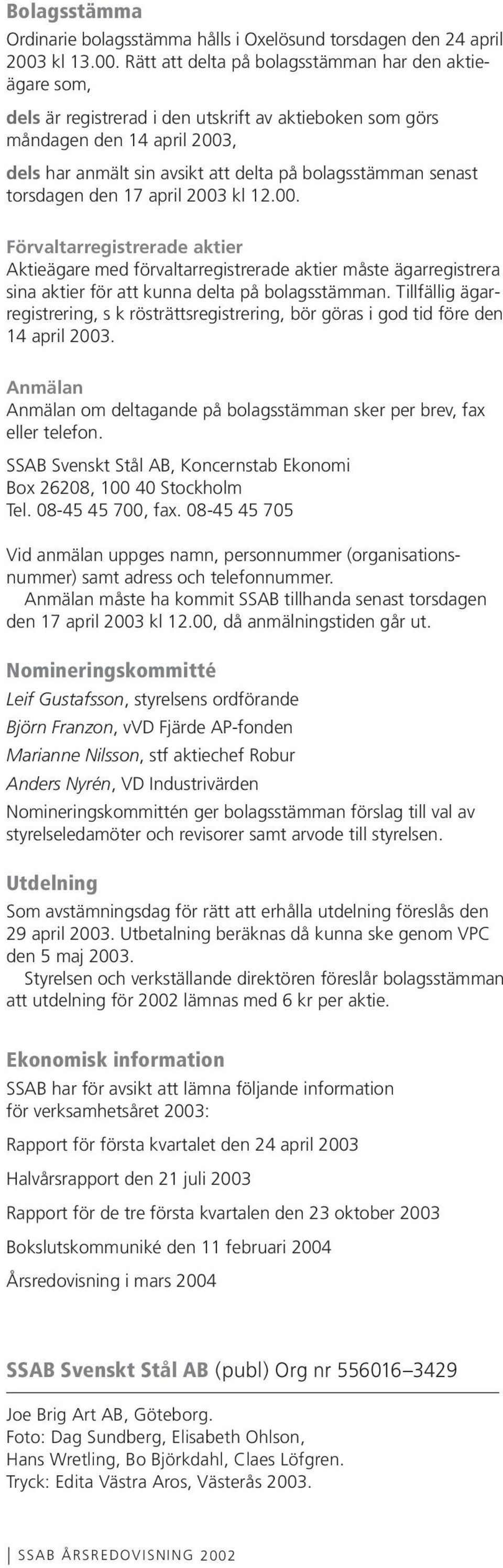 Rätt att delta på bolagsstämman har den aktieägare som, dels är registrerad i den utskrift av aktieboken som görs måndagen den 14 april 2003, dels har anmält sin avsikt att delta på bolagsstämman