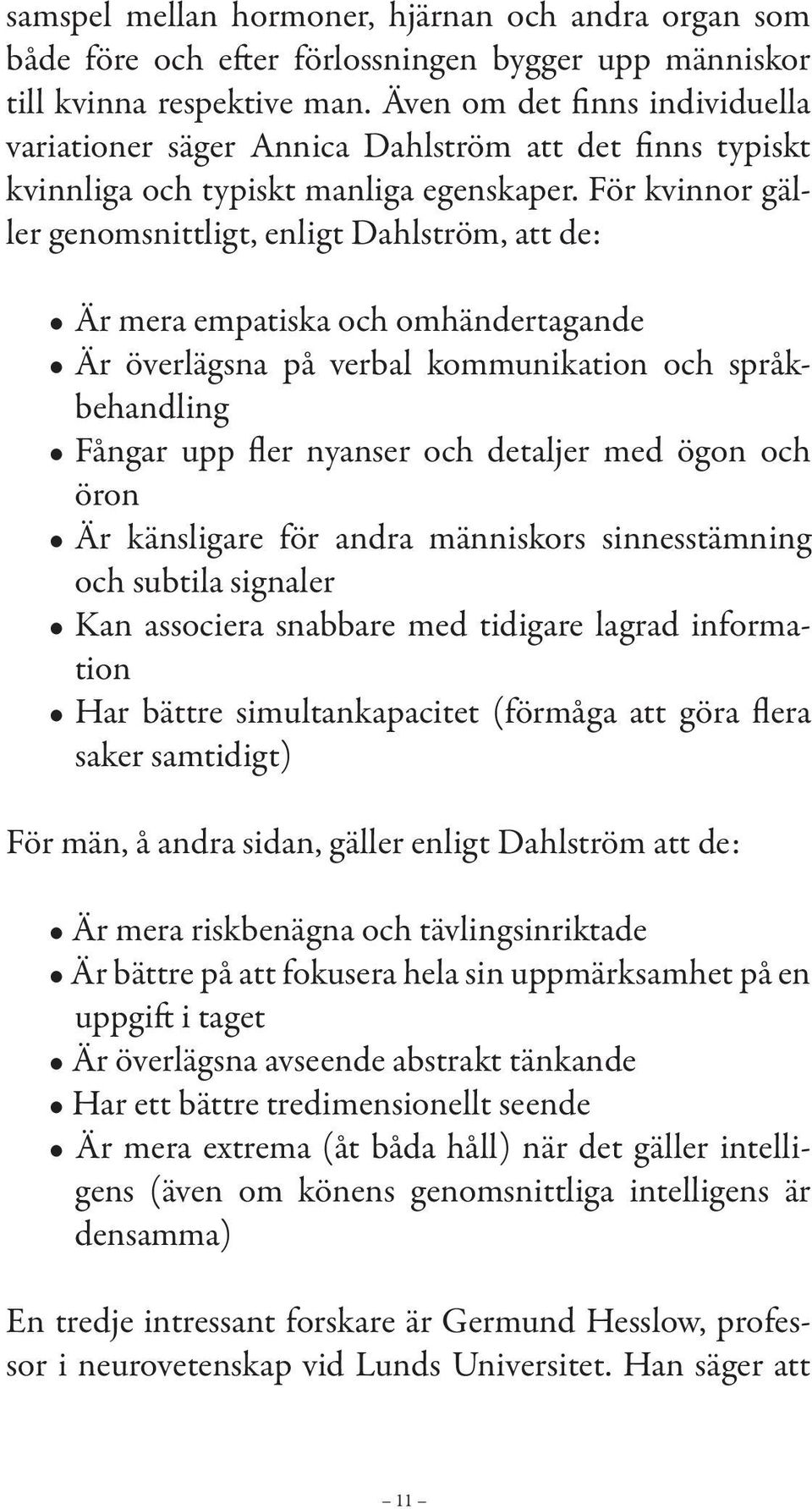 För kvinnor gäller genomsnittligt, enligt Dahlström, att de: A r mera empatiska och omhändertagande A r överlägsna på verbal kommunikation och språkbehandling Fångar upp fler nyanser och detaljer med