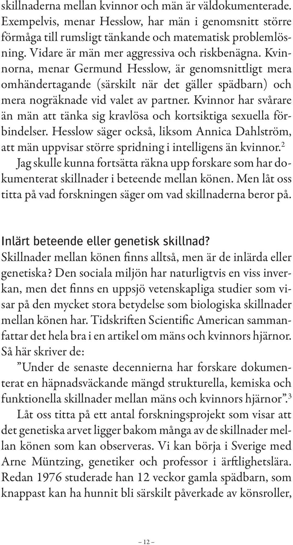 Kvinnor har svårare än män att tänka sig kravlösa och kortsiktiga sexuella förbindelser. Hesslow säger också, liksom Annica Dahlström, att män uppvisar större spridning i intelligens än kvinnor.