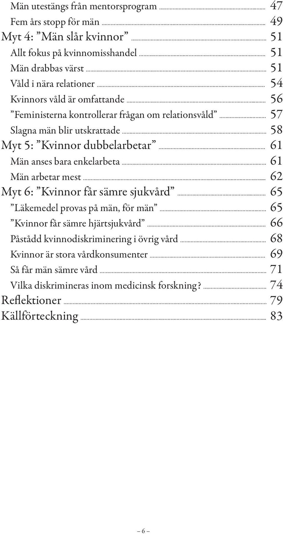 . 61 Män anses bara enkelarbeta 61 Män arbetar mest... 62 Myt 6: Kvinnor får sämre sjukvård.. 65 Läkemedel provas på män, för män.. 65 Kvinnor får sämre hjärtsjukvård.