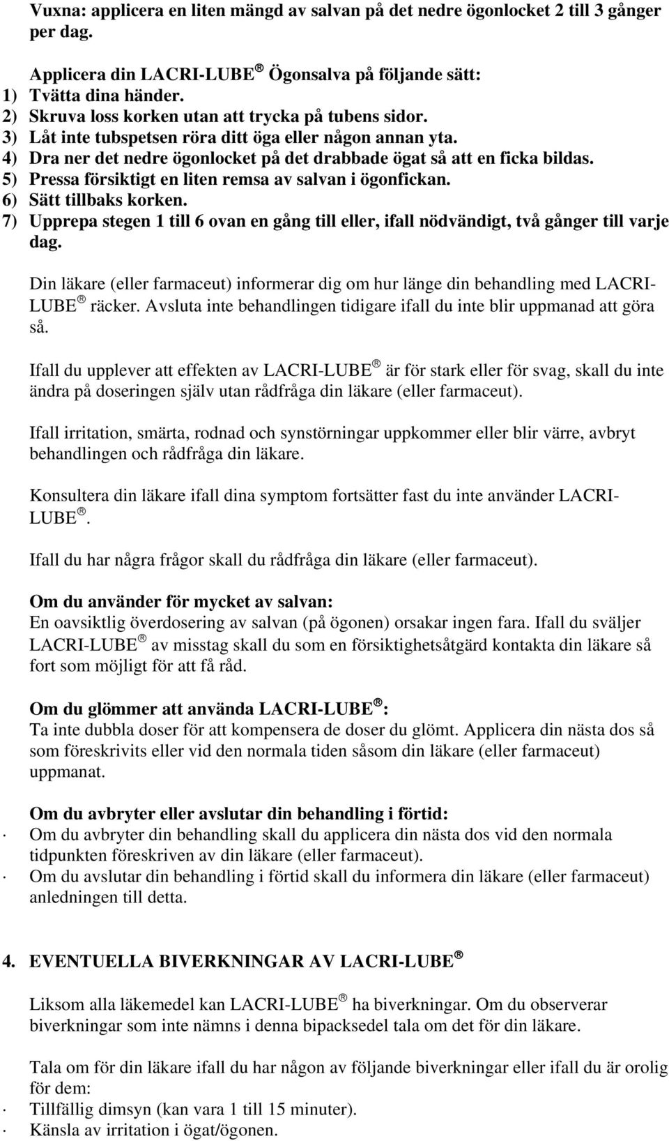 5) Pressa försiktigt en liten remsa av salvan i ögonfickan. 6) Sätt tillbaks korken. 7) Upprepa stegen 1 till 6 ovan en gång till eller, ifall nödvändigt, två gånger till varje dag.