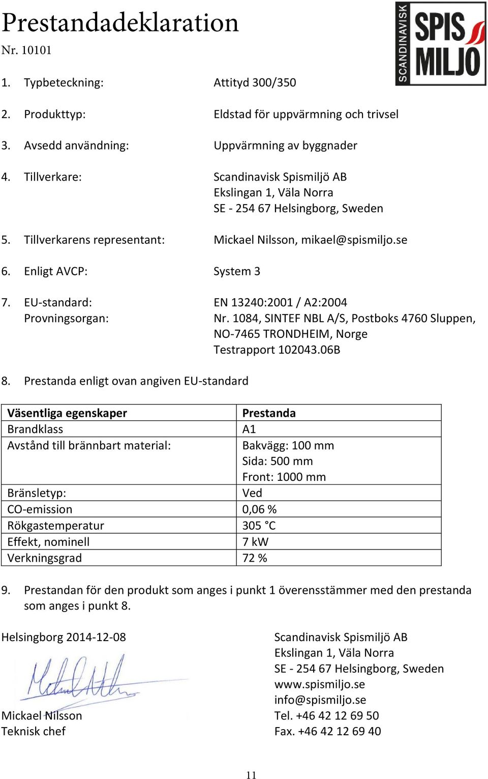 EU standard: EN 13240:2001 / A2:2004 Provningsorgan: Nr. 1084, SINTEF NBL A/S, Postboks 4760 Sluppen, NO 7465 TRONDHEIM, Norge Testrapport 102043.06B 8.