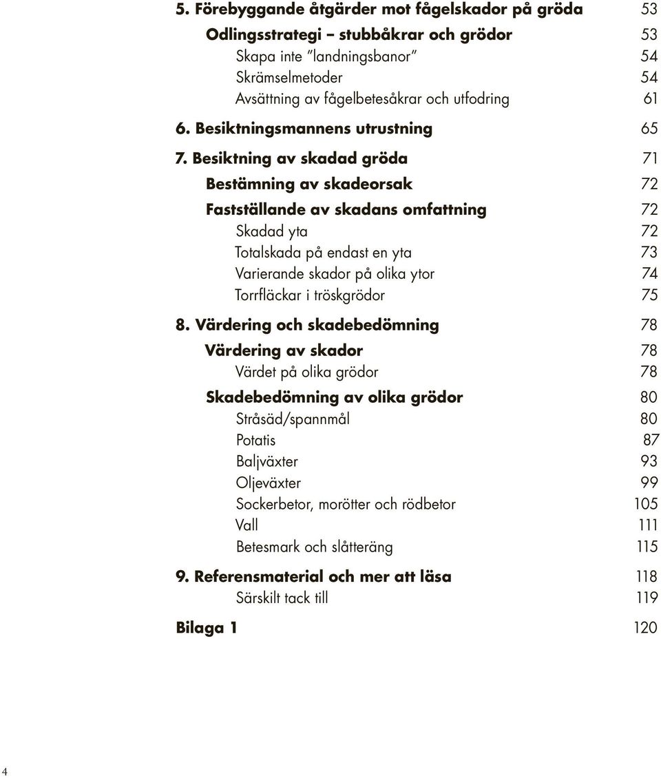 Besiktning av skadad gröda 71 Bestämning av skadeorsak 72 Fastställande av skadans omfattning 72 Skadad yta 72 Totalskada på endast en yta 73 Varierande skador på olika ytor 74 Torrfläckar i