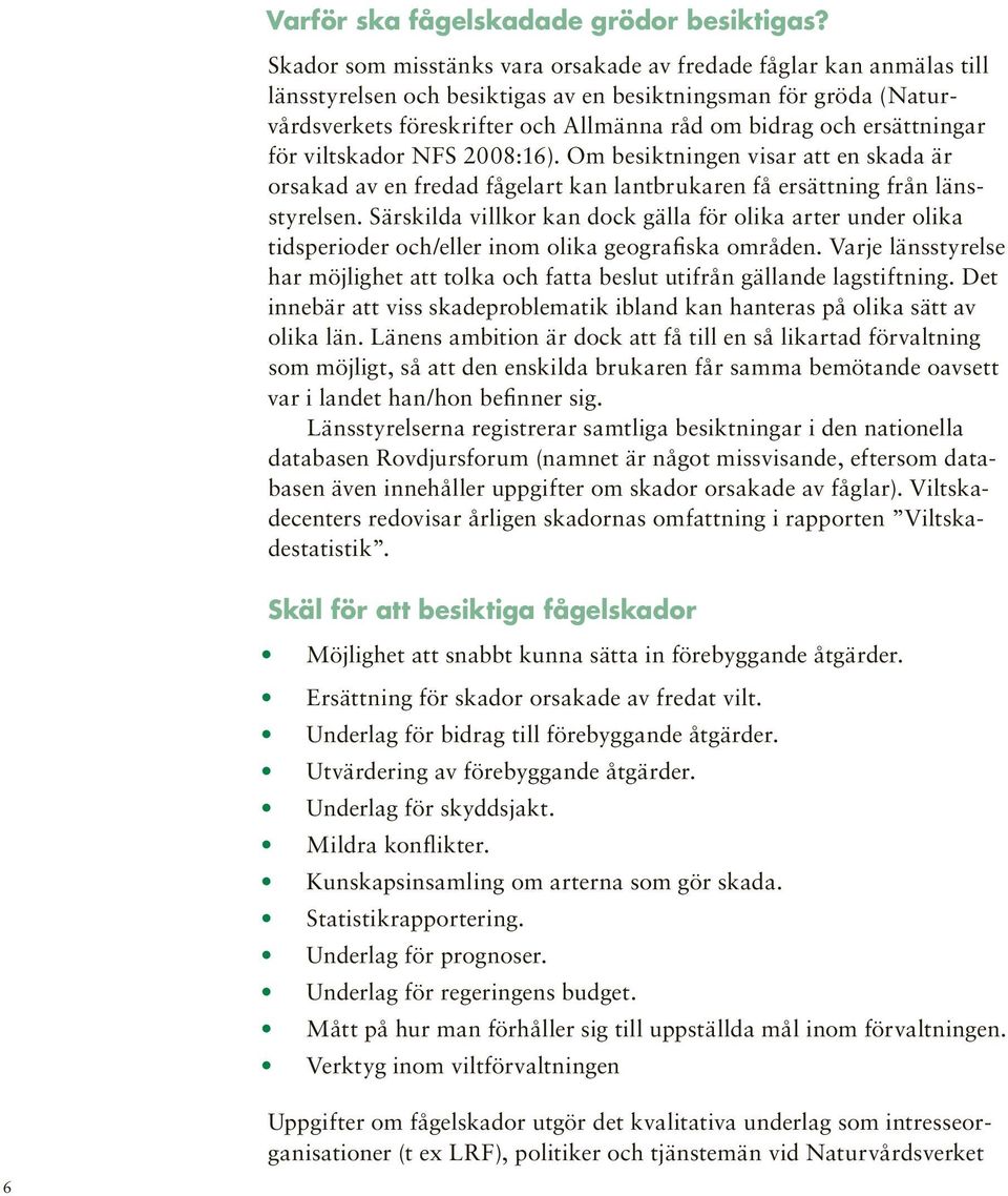 ersättningar för viltskador NFS 2008:16). Om besiktningen visar att en skada är orsakad av en fredad fågelart kan lantbrukaren få ersättning från länsstyrelsen.