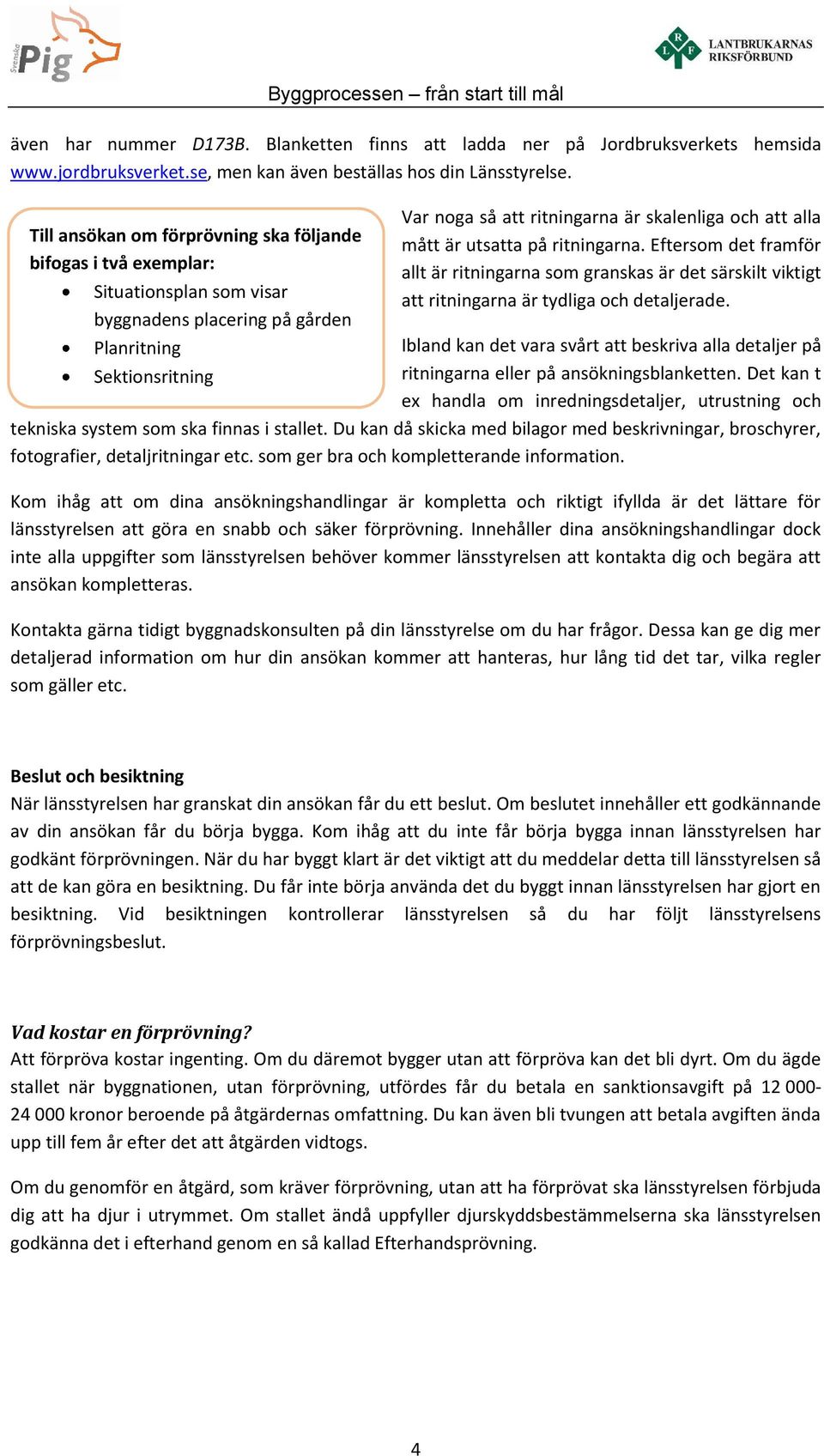 ritningarna. Eftersom det framför allt är ritningarna som granskas är det särskilt viktigt att ritningarna är tydliga och detaljerade.