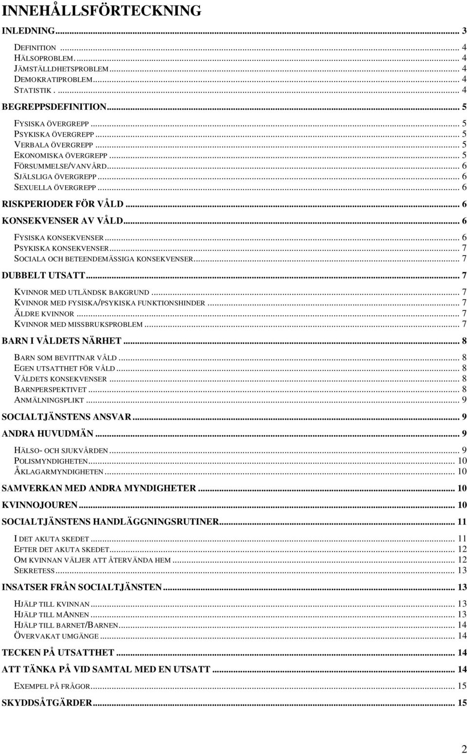 .. 6 PSYKISKA KONSEKVENSER... 7 SOCIALA OCH BETEENDEMÄSSIGA KONSEKVENSER... 7 DUBBELT UTSATT... 7 KVINNOR MED UTLÄNDSK BAKGRUND... 7 KVINNOR MED FYSISKA/PSYKISKA FUNKTIONSHINDER... 7 ÄLDRE KVINNOR.