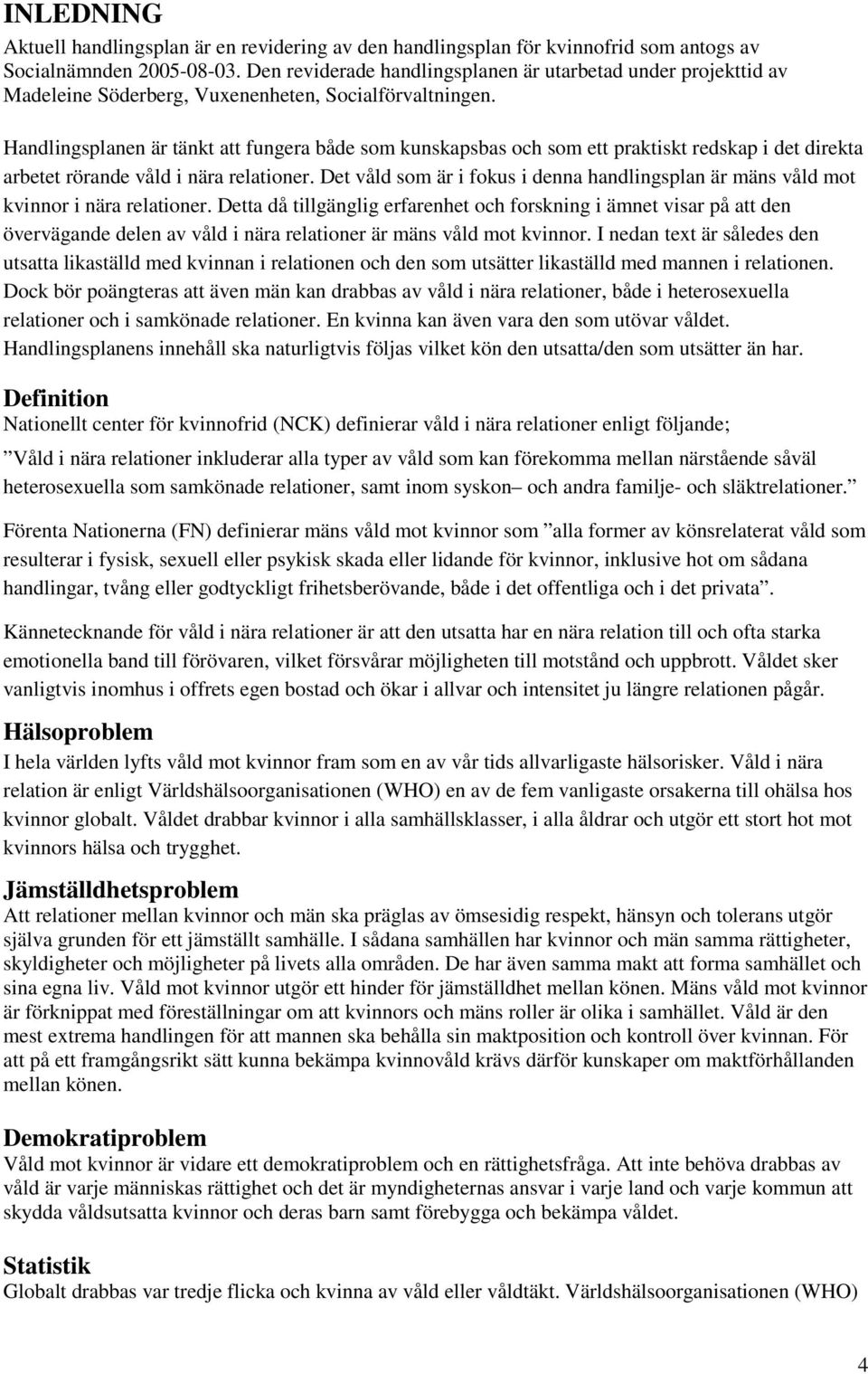 Handlingsplanen är tänkt att fungera både som kunskapsbas och som ett praktiskt redskap i det direkta arbetet rörande våld i nära relationer.