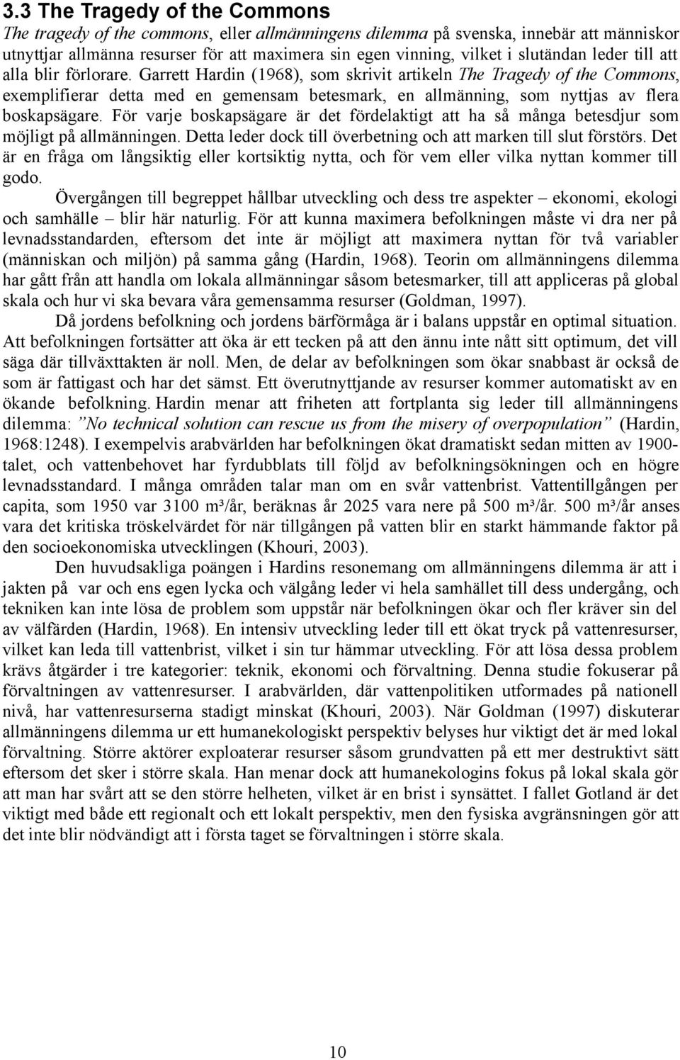 Garrett Hardin (1968), som skrivit artikeln The Tragedy of the Commons, exemplifierar detta med en gemensam betesmark, en allmänning, som nyttjas av flera boskapsägare.