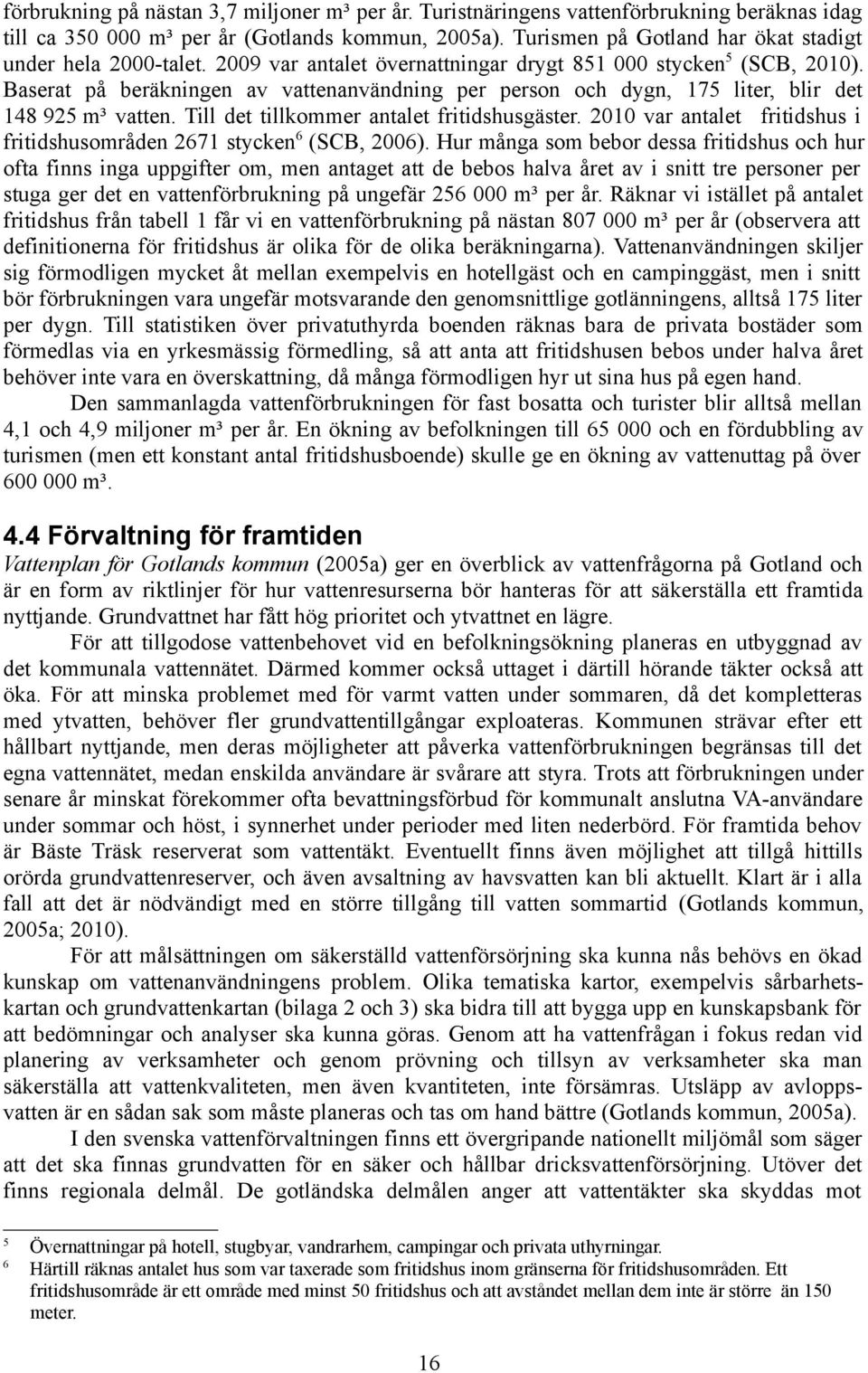 Baserat på beräkningen av vattenanvändning per person och dygn, 175 liter, blir det 148 925 m³ vatten. Till det tillkommer antalet fritidshusgäster.