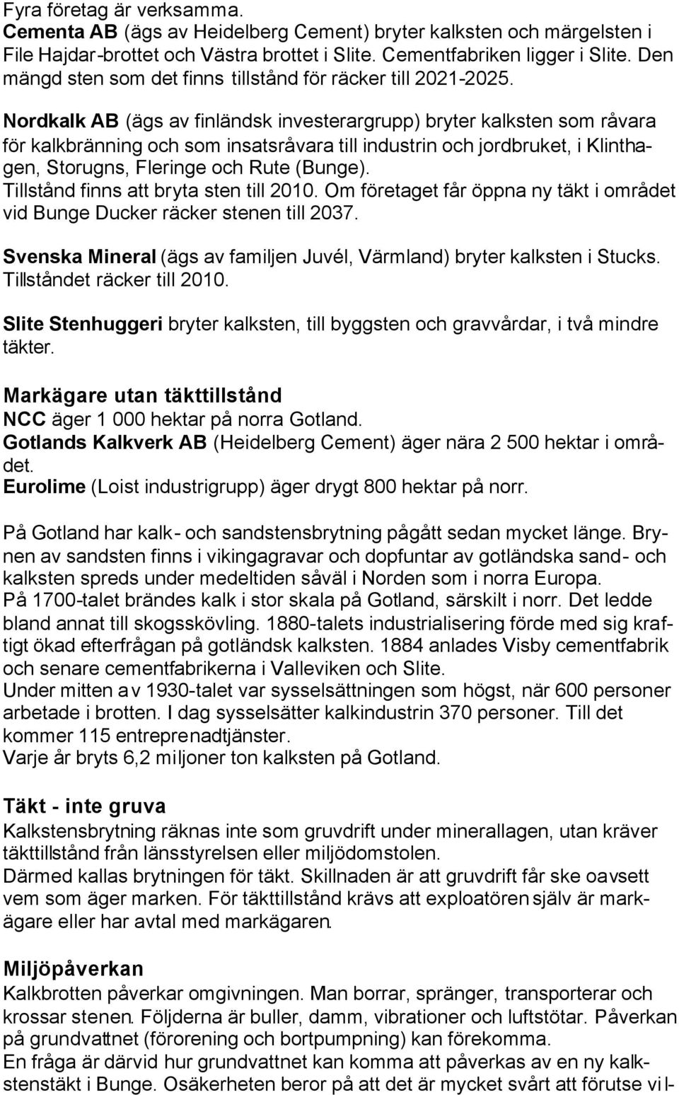 Nordkalk AB (ägs av finländsk investerargrupp) bryter kalksten som råvara för kalkbränning och som insatsråvara till industrin och jordbruket, i Klinthagen, Storugns, Fleringe och Rute (Bunge).