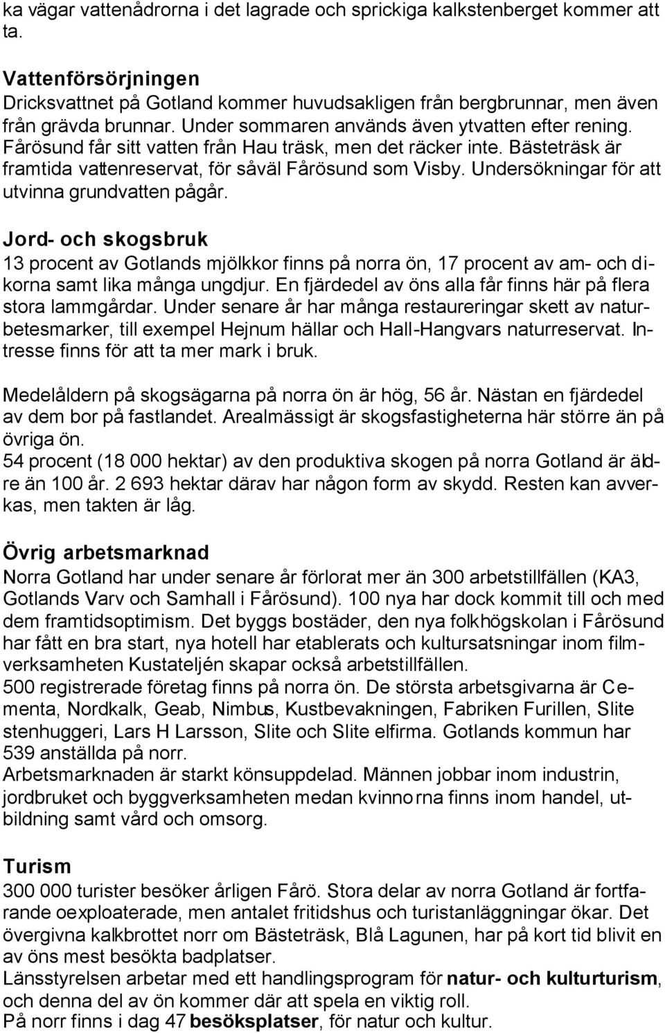 Undersökningar för att utvinna grundvatten pågår. Jord- och skogsbruk 13 procent av Gotlands mjölkkor finns på norra ön, 17 procent av am- och dikorna samt lika många ungdjur.