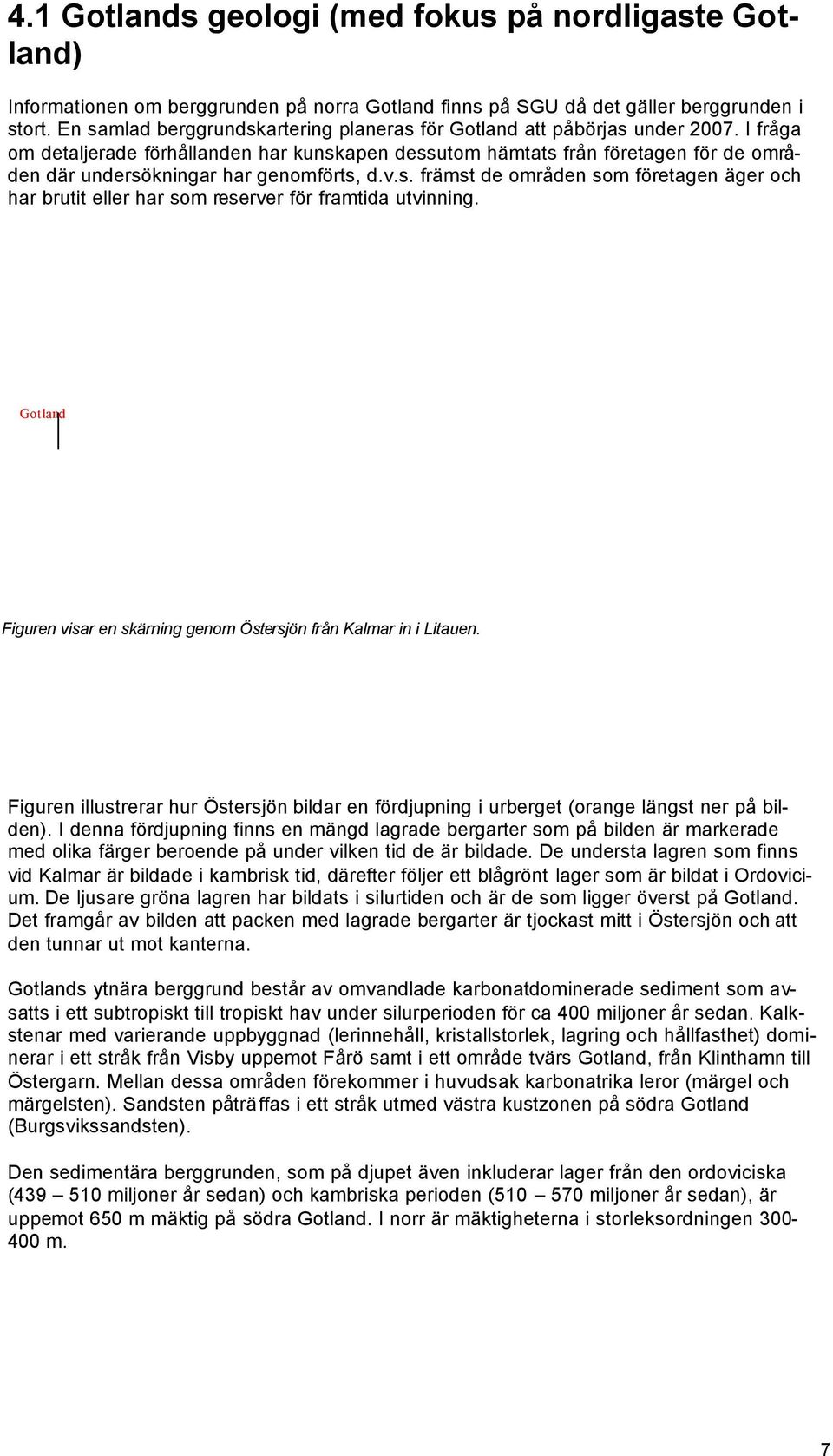 I fråga om detaljerade förhållanden har kunskapen dessutom hämtats från företagen för de områden där undersökningar har genomförts, d.v.s. främst de områden som företagen äger och har brutit eller har som reserver för framtida utvinning.