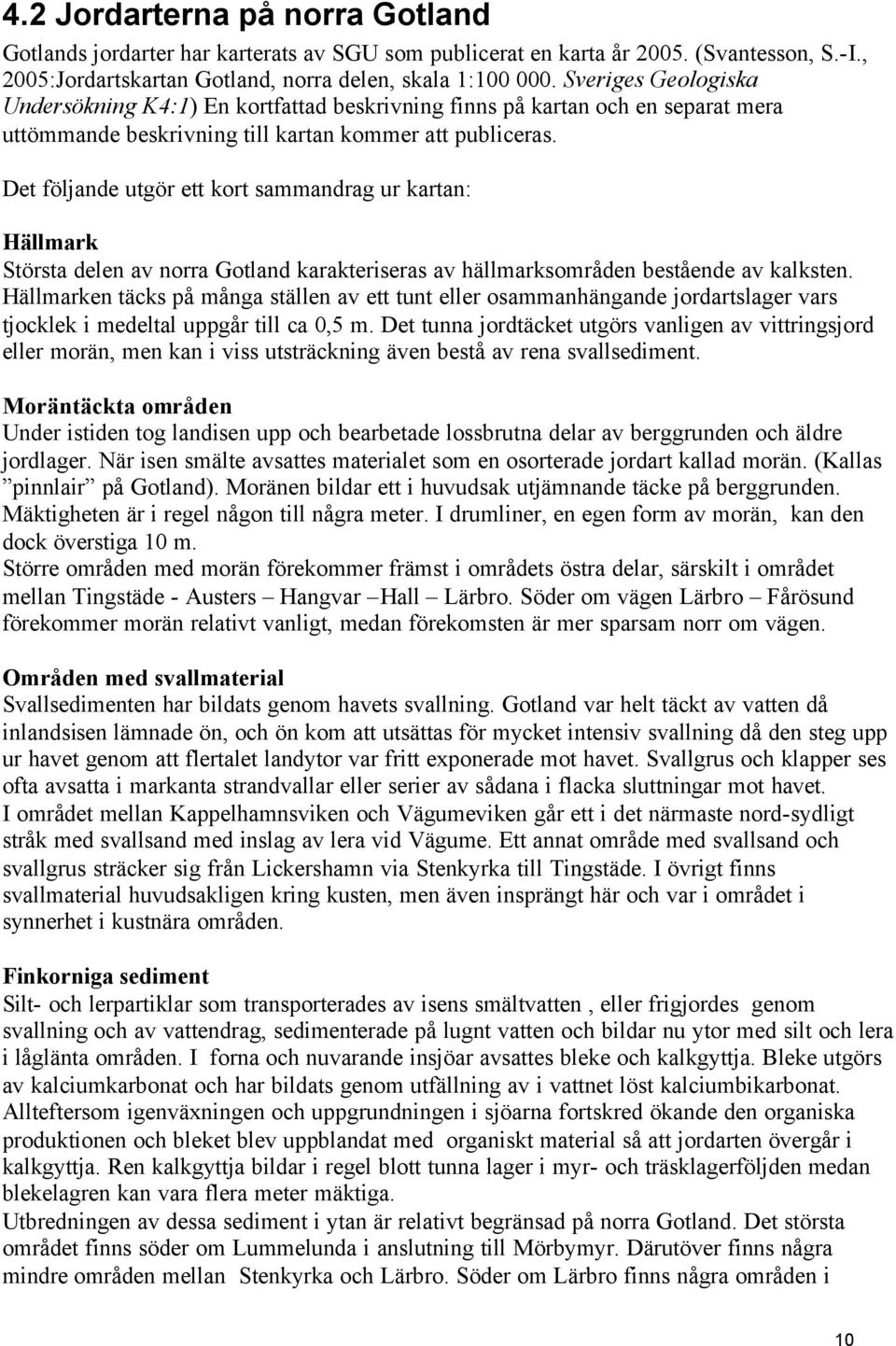 Det följande utgör ett kort sammandrag ur kartan: Hällmark Största delen av norra Gotland karakteriseras av hällmarksområden bestående av kalksten.