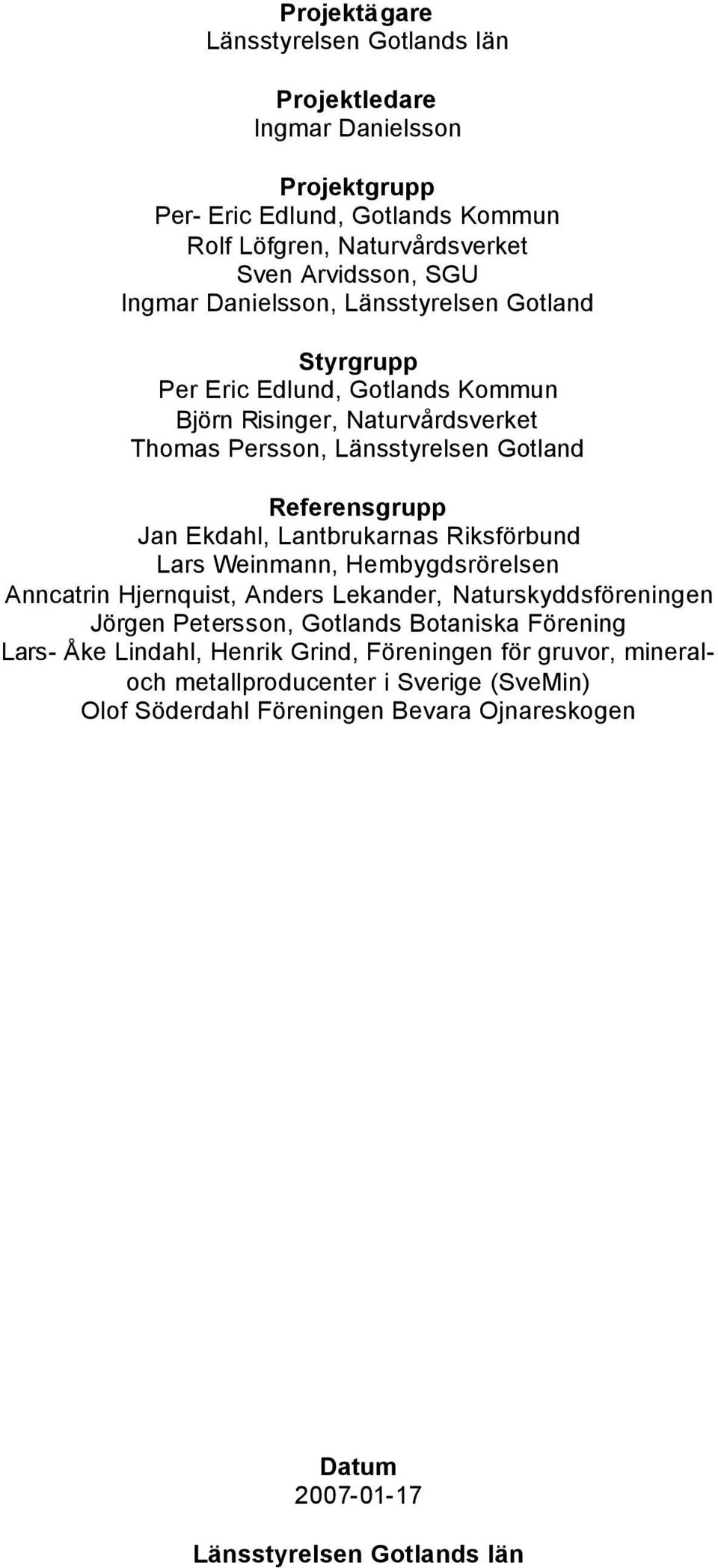Lantbrukarnas Riksförbund Lars Weinmann, Hembygdsrörelsen Anncatrin Hjernquist, Anders Lekander, Naturskyddsföreningen Jörgen Petersson, Gotlands Botaniska Förening Lars- Åke