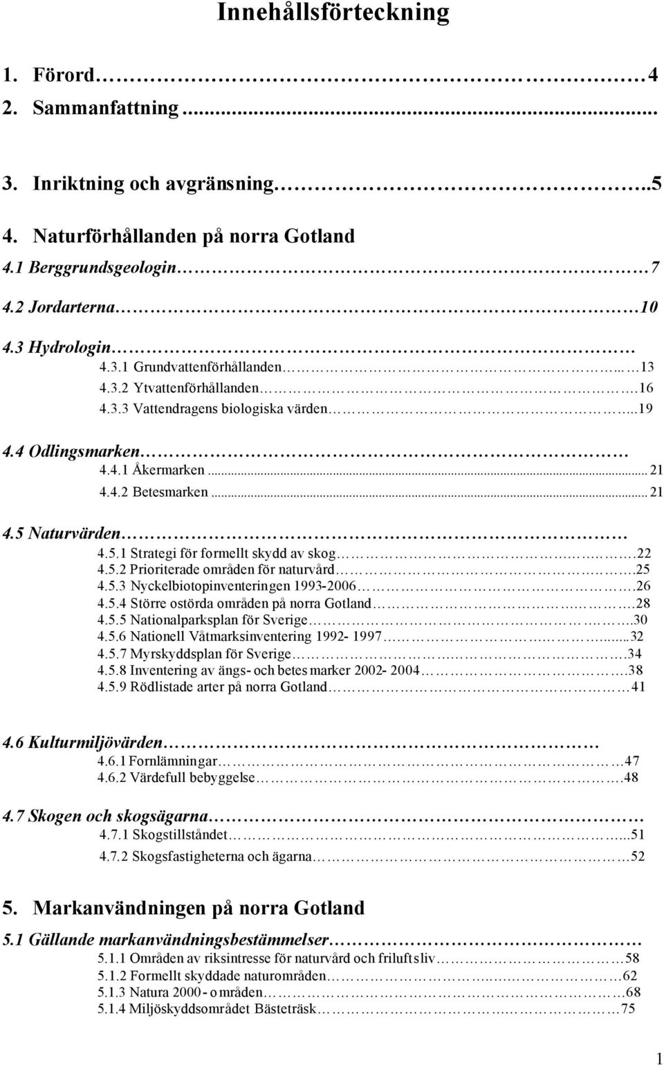 ..22 4.5.2 Prioriterade områden för naturvård...25 4.5.3 Nyckelbiotopinventeringen 1993-2006.26 4.5.4 Större ostörda områden på norra Gotland.28 4.5.5 Nationalparksplan för Sverige..30 4.5.6 Nationell Våtmarksinventering 1992-1997.