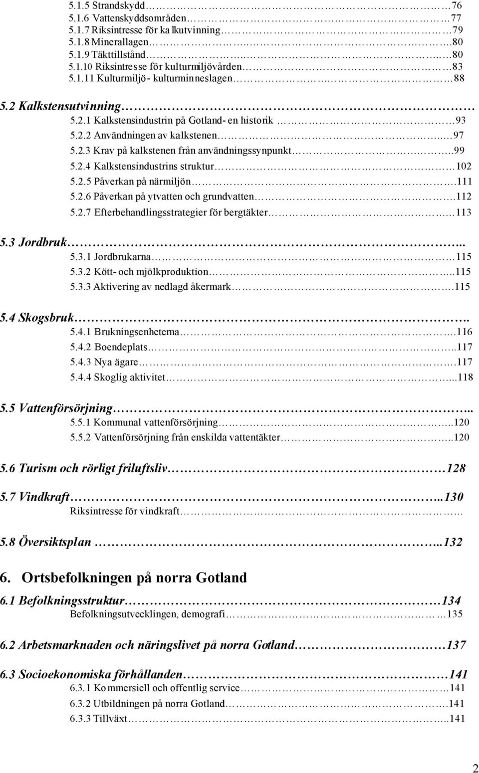 2.5 Påverkan på närmiljön.111 5.2.6 Påverkan på ytvatten och grundvatten.112 5.2.7 Efterbehandlingsstrategier för bergtäkter 113 5.3 Jordbruk.. 5.3.1 Jordbrukarna 115 5.3.2 Kött- och mjölkproduktion.