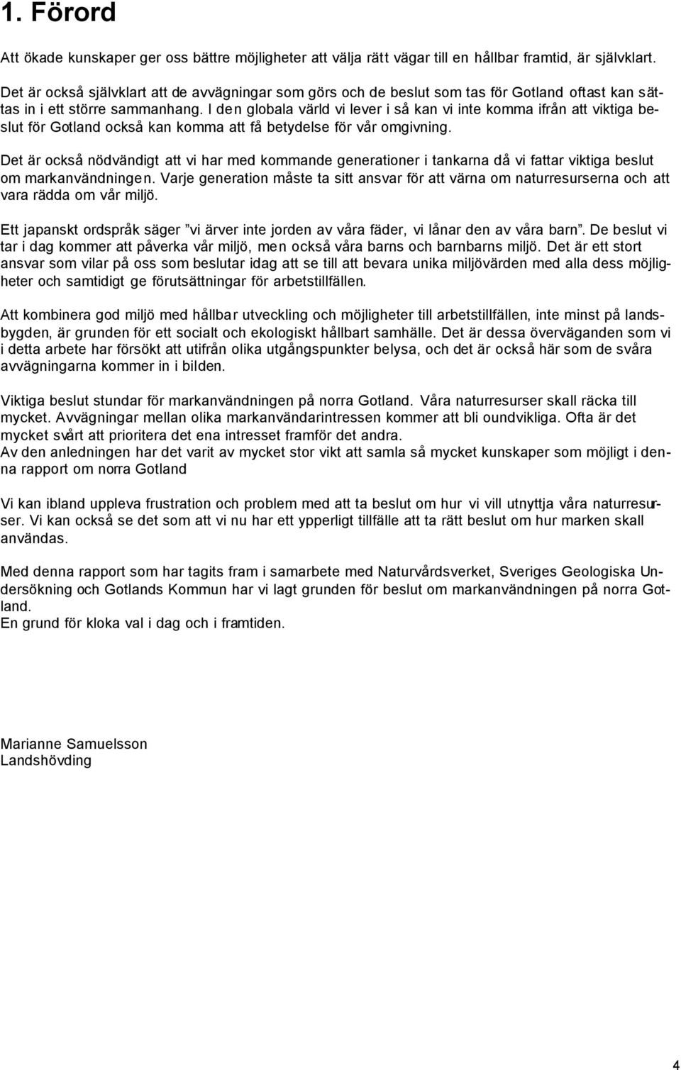 I den globala värld vi lever i så kan vi inte komma ifrån att viktiga beslut för Gotland också kan komma att få betydelse för vår omgivning.