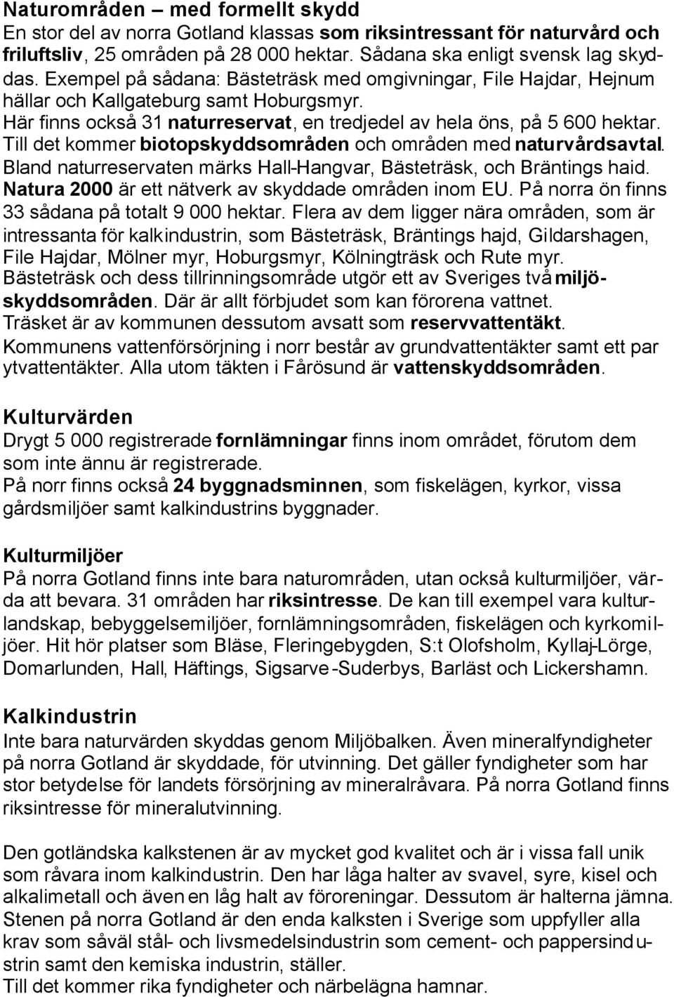 Till det kommer biotopskyddsområden och områden med naturvårdsavtal. Bland naturreservaten märks Hall-Hangvar, Bästeträsk, och Bräntings haid. Natura 2000 är ett nätverk av skyddade områden inom EU.