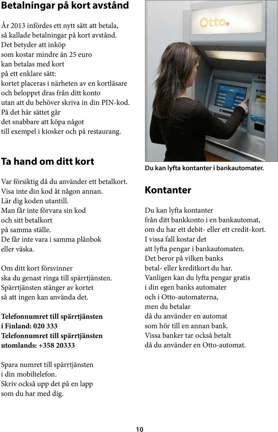 in din PIN-kod. På det här sättet går det snabbare att köpa något till exempel i kiosker och på restaurang. Ta hand om ditt kort Var försiktig då du använder ett betalkort.