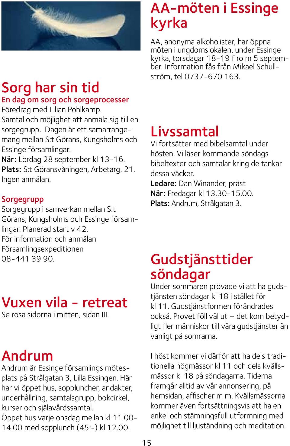 Sorgegrupp Sorgegrupp i samverkan mellan S:t Görans, Kungsholms och Essinge församlingar. Planerad start v 42. För information och anmälan Församlingsexpeditionen 08-441 39 90.