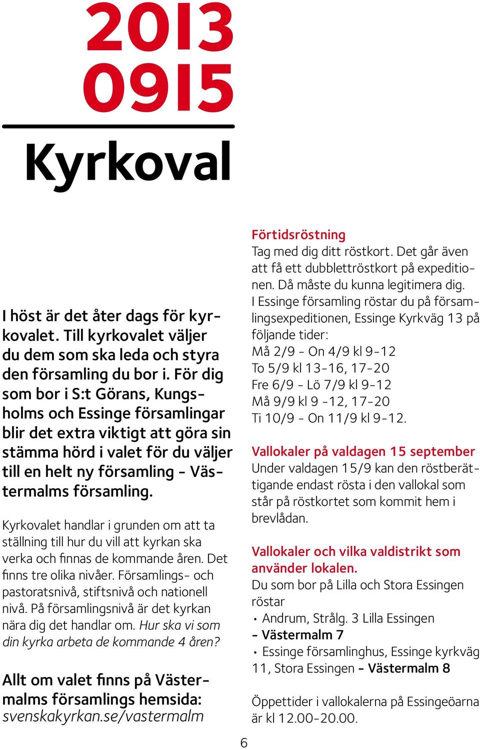 Kyrkovalet handlar i grunden om att ta ställning till hur du vill att kyrkan ska verka och finnas de kommande åren. Det finns tre olika nivåer.