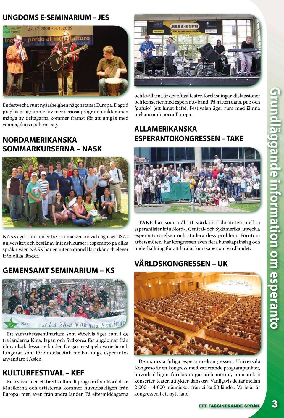 NORDAMERIKANSKA SOMMARKURSERNA NASK NASK äger rum under tre sommarveckor vid något av USAs universitet och består av intensivkurser i esperanto på olika språknivåer.