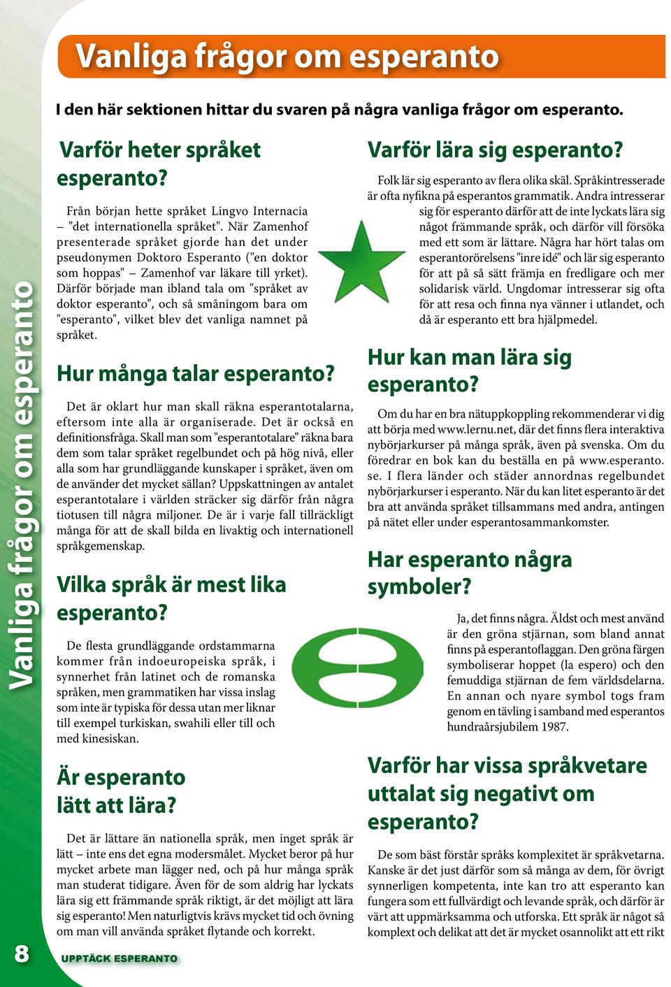 När Zamenhof presenterade språket gjorde han det under pseudonymen Doktoro Esperanto ("en doktor som hoppas" Zamenhof var läkare till yrket).