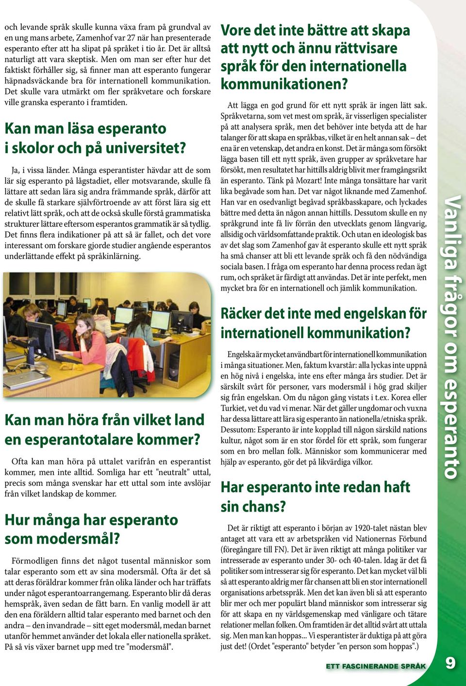 Det skulle vara utmärkt om fler språkvetare och forskare ville granska esperanto i framtiden. Kan man läsa esperanto i skolor och på universitet? Ja, i vissa länder.
