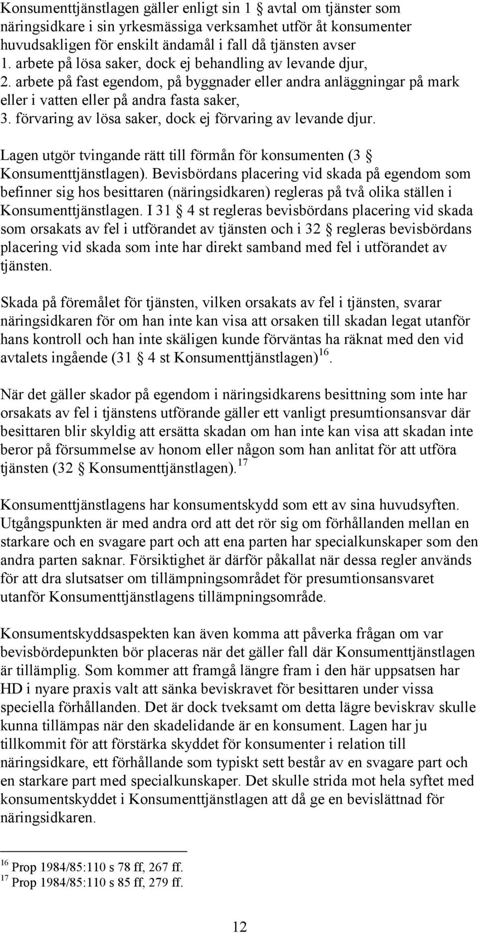 förvaring av lösa saker, dock ej förvaring av levande djur. Lagen utgör tvingande rätt till förmån för konsumenten (3 Konsumenttjänstlagen).