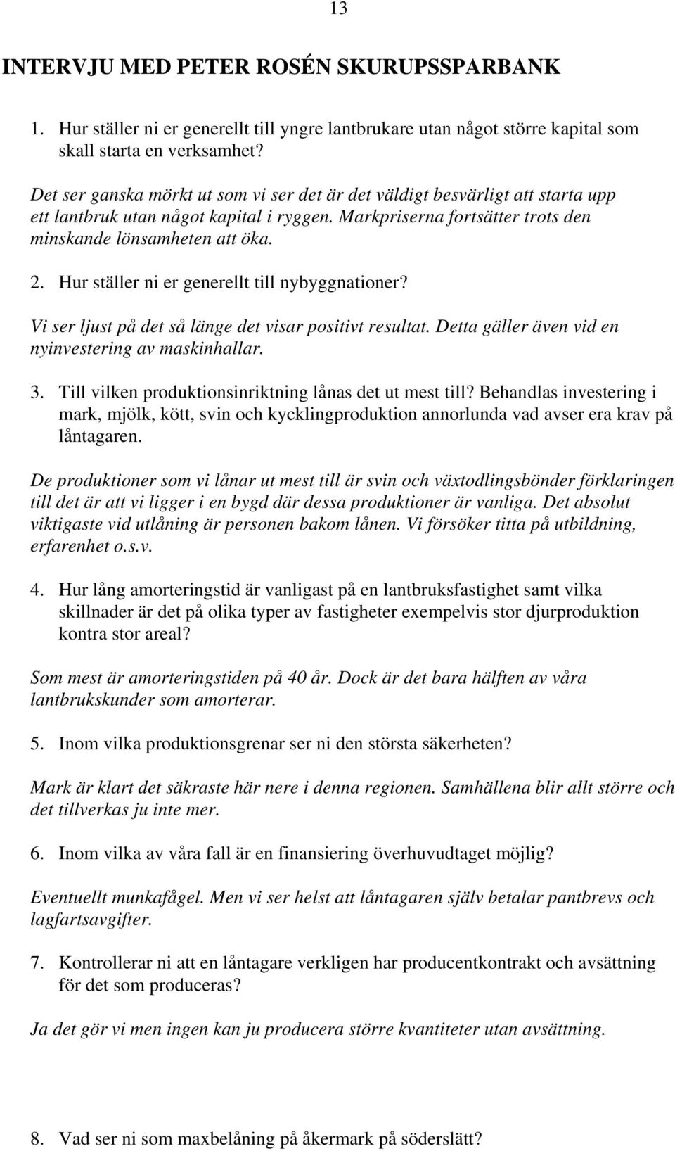 Hur ställer ni er generellt till nybyggnationer? Vi ser ljust på det så länge det visar positivt resultat. Detta gäller även vid en nyinvestering av maskinhallar. 3.