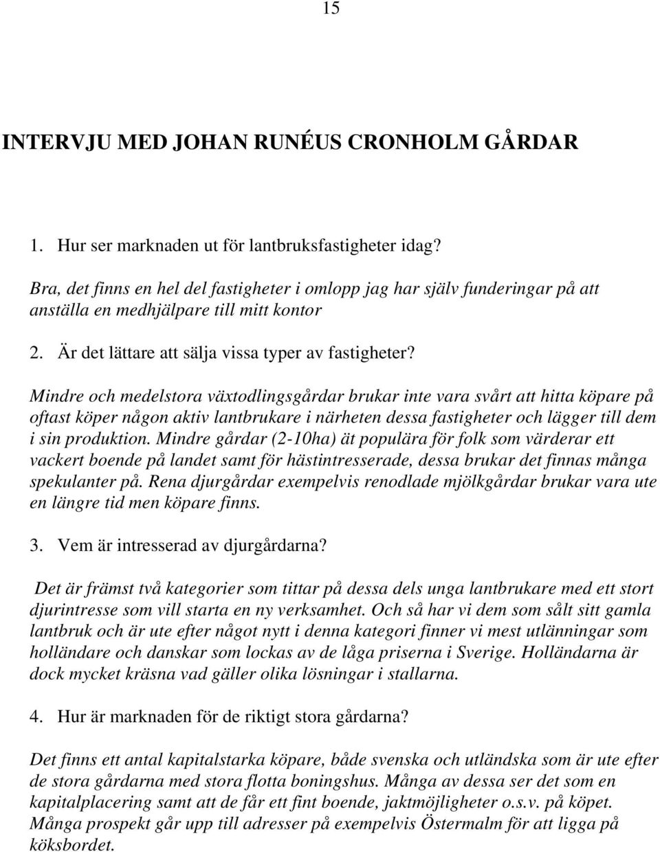 Mindre och medelstora växtodlingsgårdar brukar inte vara svårt att hitta köpare på oftast köper någon aktiv lantbrukare i närheten dessa fastigheter och lägger till dem i sin produktion.