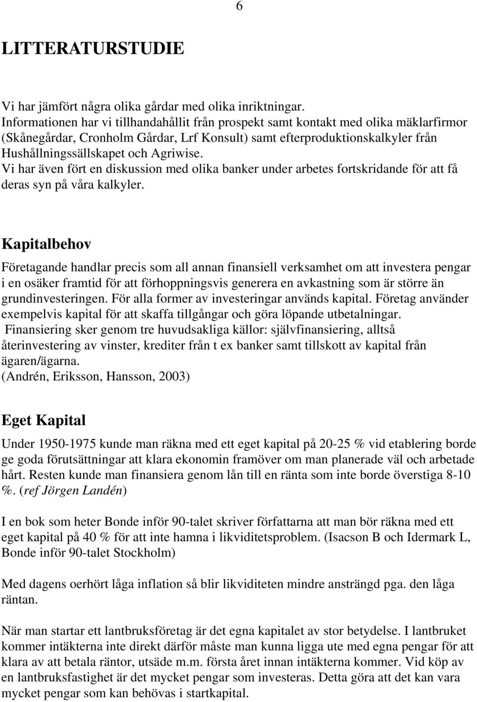 Agriwise. Vi har även fört en diskussion med olika banker under arbetes fortskridande för att få deras syn på våra kalkyler.