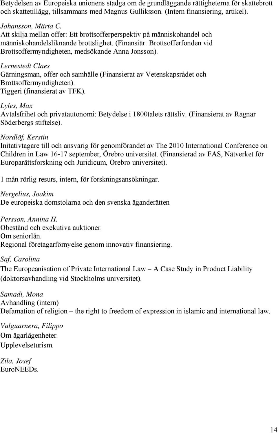 Lernestedt Claes Gärningsman, offer och samhälle (Finansierat av Vetenskapsrådet och Brottsoffermyndigheten). Tiggeri (finansierat av TFK).