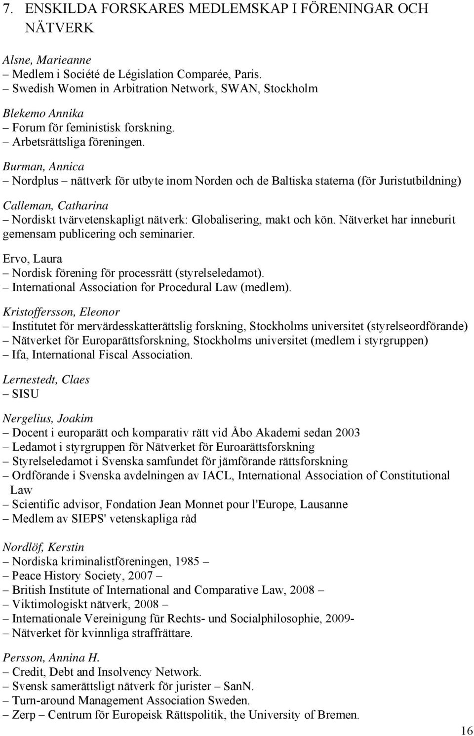 Burman, Annica Nordplus nättverk för utbyte inom Norden och de Baltiska staterna (för Juristutbildning) Calleman, Catharina Nordiskt tvärvetenskapligt nätverk: Globalisering, makt och kön.