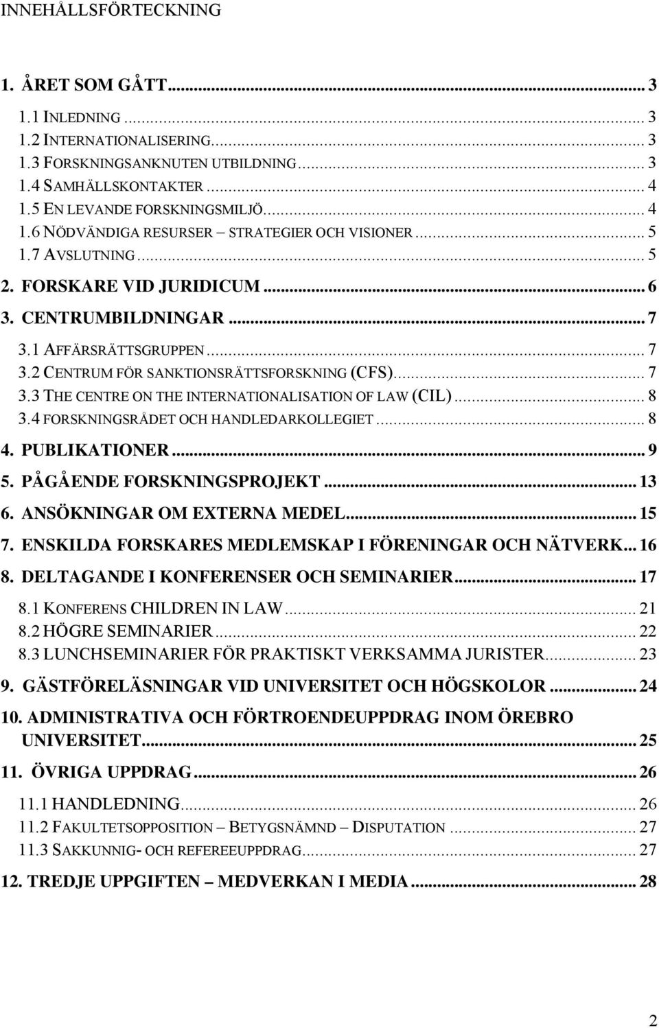 1 AFFÄRSRÄTTSGRUPPEN... 7 3.2 CENTRUM FÖR SANKTIONSRÄTTSFORSKNING (CFS)... 7 3.3 THE CENTRE ON THE INTERNATIONALISATION OF LAW (CIL)... 8 3.4 FORSKNINGSRÅDET OCH HANDLEDARKOLLEGIET... 8 4.