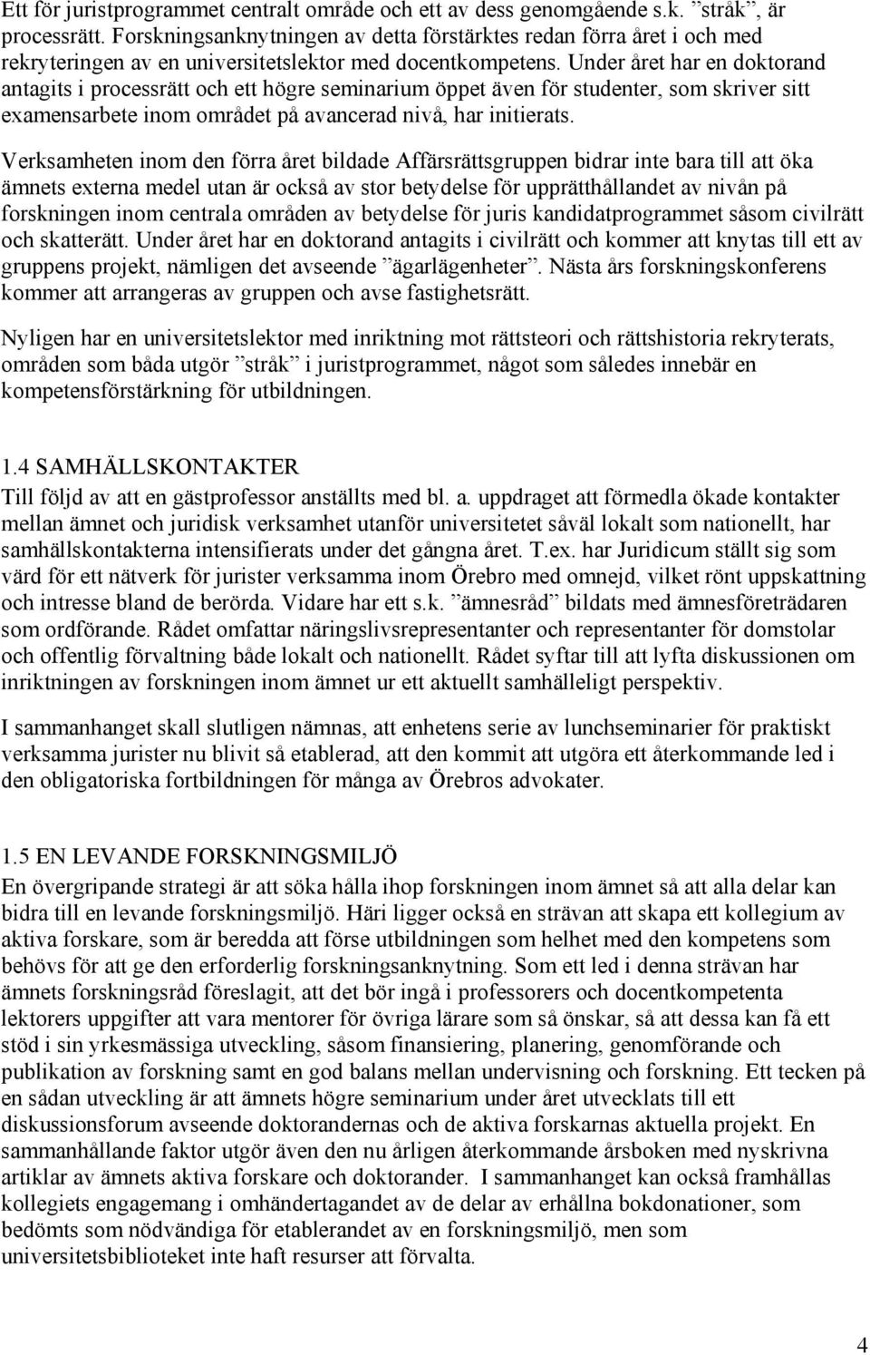 Under året har en doktorand antagits i processrätt och ett högre seminarium öppet även för studenter, som skriver sitt examensarbete inom området på avancerad nivå, har initierats.