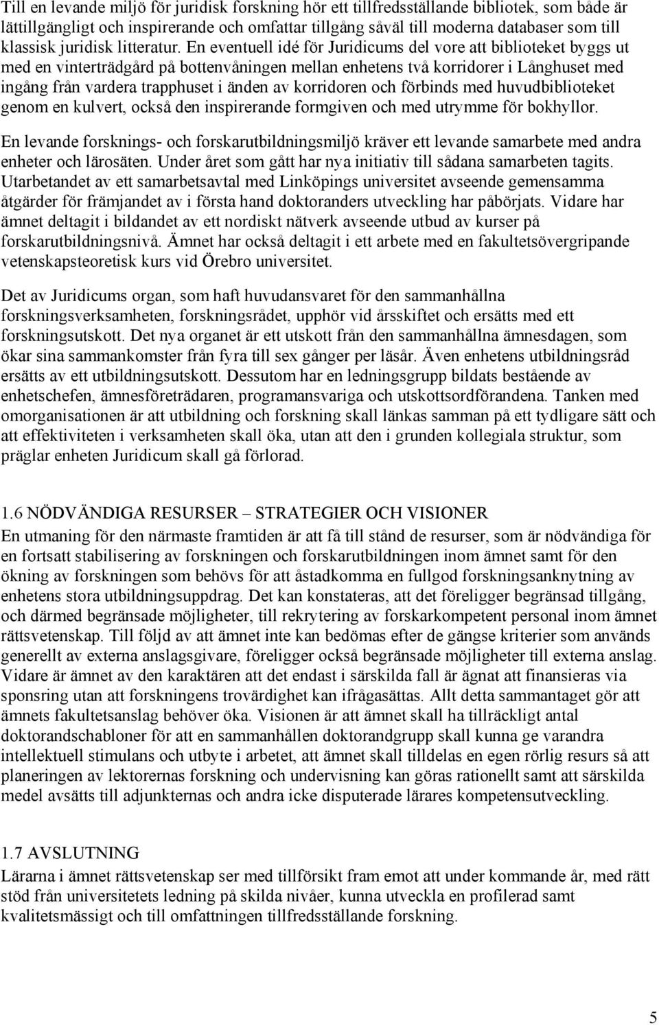 En eventuell idé för Juridicums del vore att biblioteket byggs ut med en vinterträdgård på bottenvåningen mellan enhetens två korridorer i Långhuset med ingång från vardera trapphuset i änden av