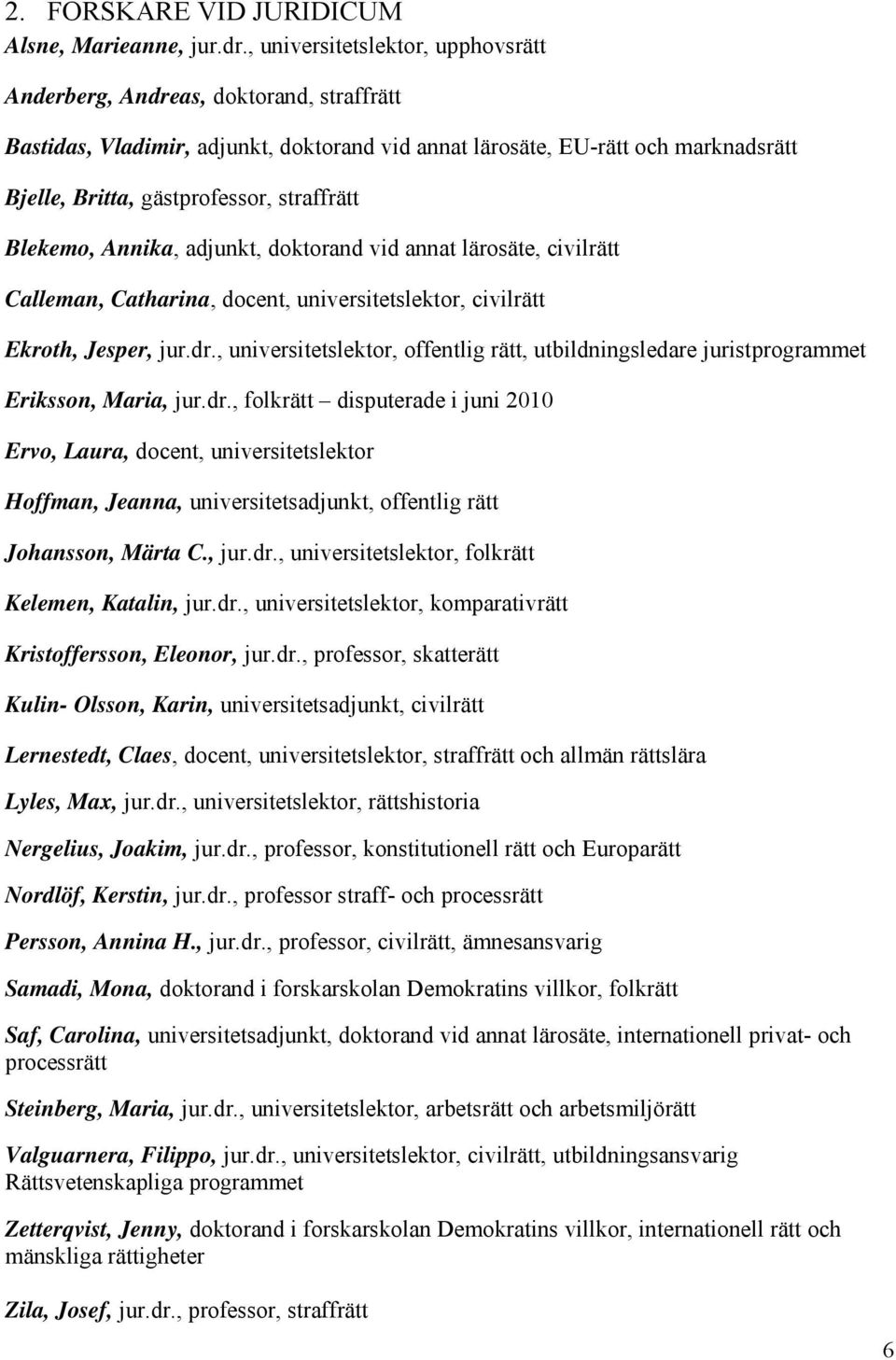 straffrätt Blekemo, Annika, adjunkt, doktorand vid annat lärosäte, civilrätt Calleman, Catharina, docent, universitetslektor, civilrätt Ekroth, Jesper, jur.dr.