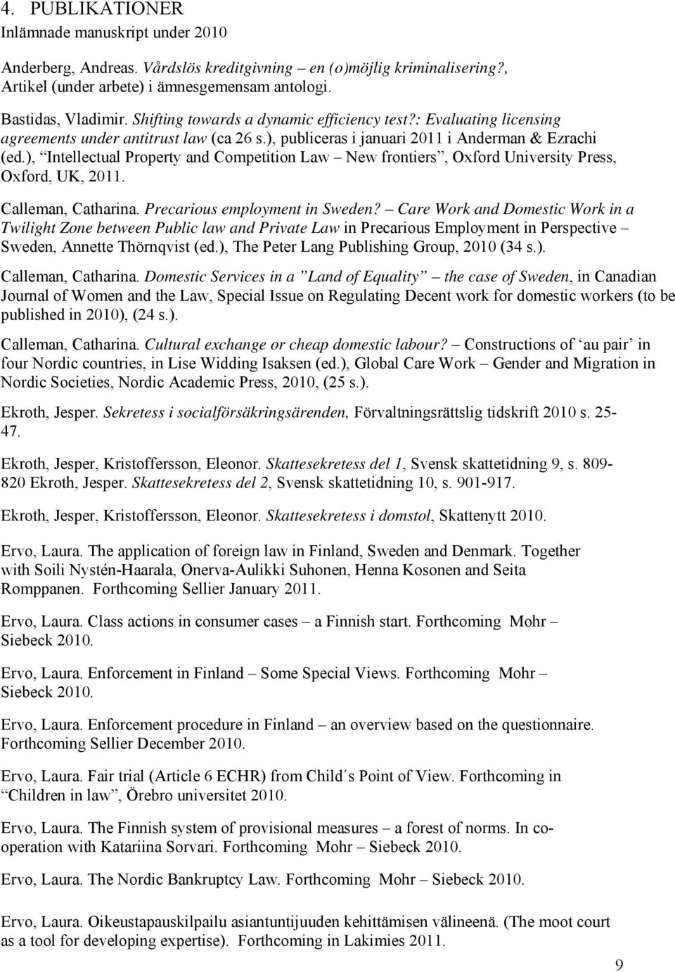 ), Intellectual Property and Competition Law New frontiers, Oxford University Press, Oxford, UK, 2011. Calleman, Catharina. Precarious employment in Sweden?