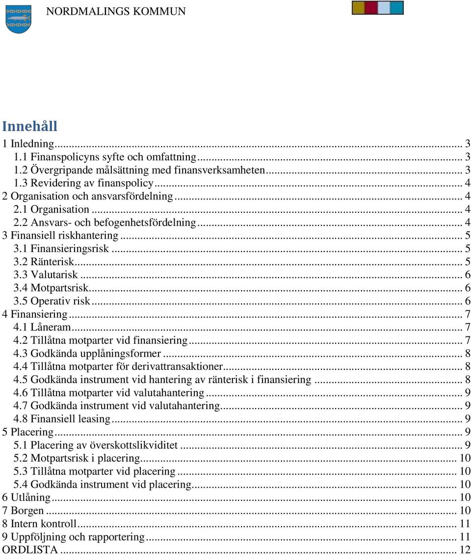 .. 6 4 Finansiering... 7 4.1 Låneram... 7 4.2 Tillåtna motparter vid finansiering... 7 4.3 Godkända upplåningsformer... 8 4.4 Tillåtna motparter för derivattransaktioner... 8 4.5 Godkända instrument vid hantering av ränterisk i finansiering.